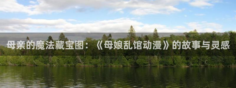 布丁动漫520官网：母亲的魔法藏宝图：《母娘乱馆动漫》的故事与灵感