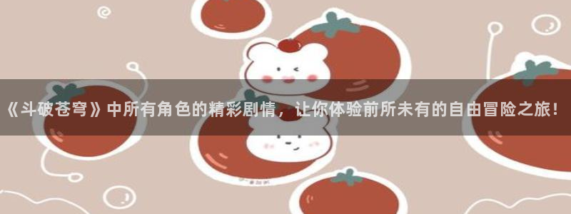 布丁动漫入口：《斗破苍穹》中所有角色的精彩剧情，让你体验前所未有的自由冒险之旅！